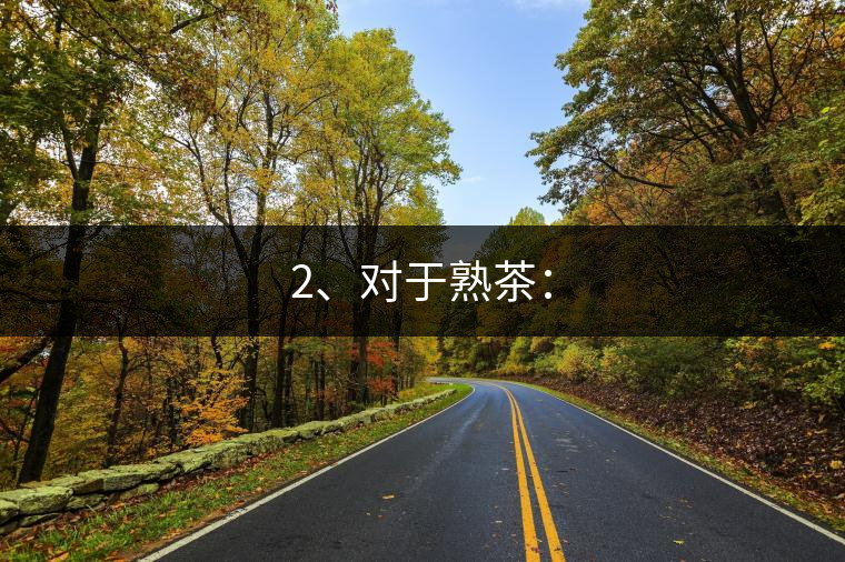 2、對于熟茶：