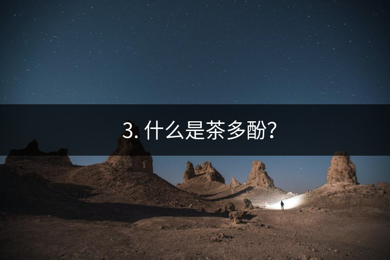 ? 3. 什么是茶多酚？