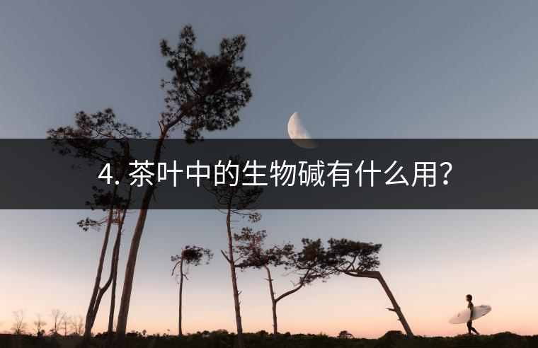 ? 4. 茶葉中的生物堿有什么用？