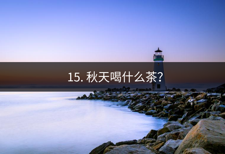 ? 15. 秋天喝什么茶？