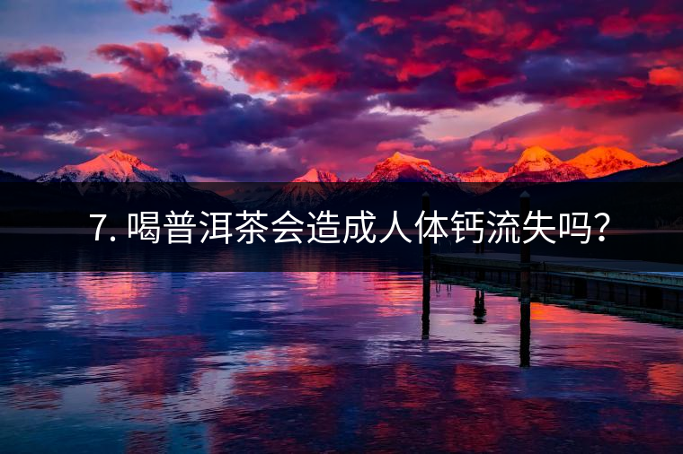 ? 7. 喝普洱茶會造成人體鈣流失嗎？