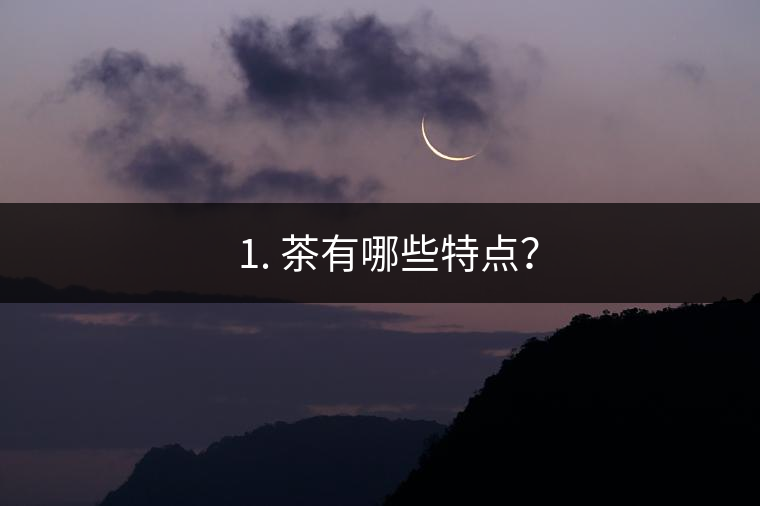 ? 1. 茶有哪些特點？