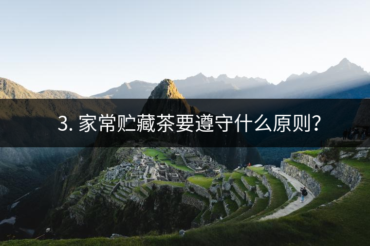 ? 3. 家常貯藏茶要遵守什么原則？