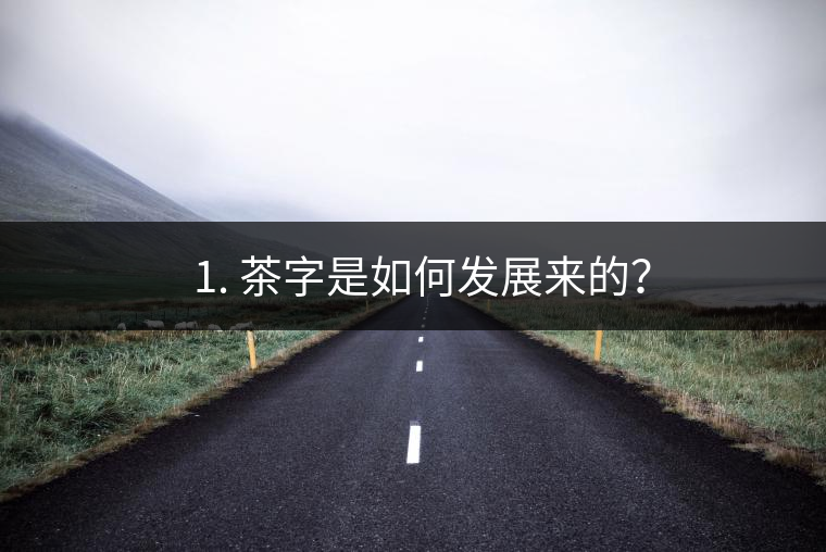 ? 1. 茶字是如何發(fā)展來的？