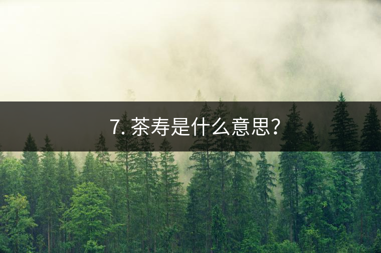 ? 7. 茶壽是什么意思？