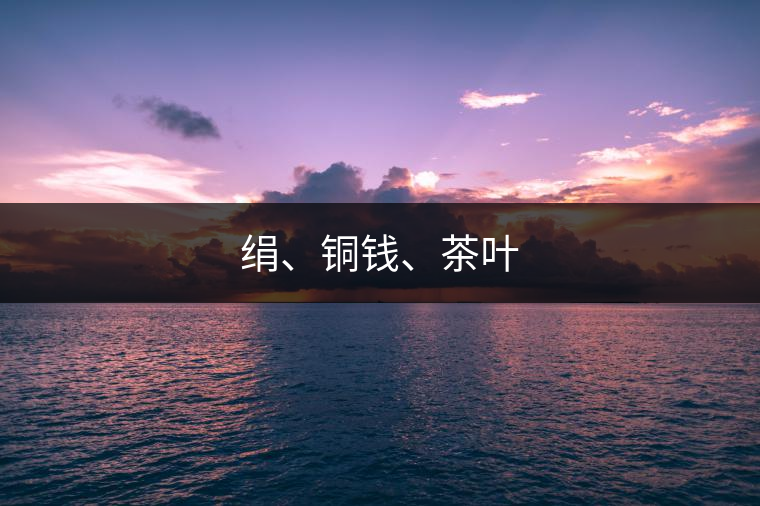 絹、銅錢、茶葉