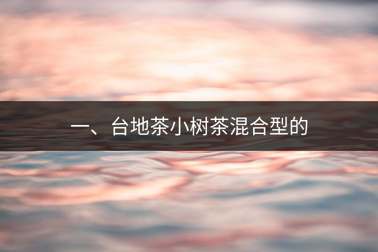 一、臺地茶小樹茶混合型的