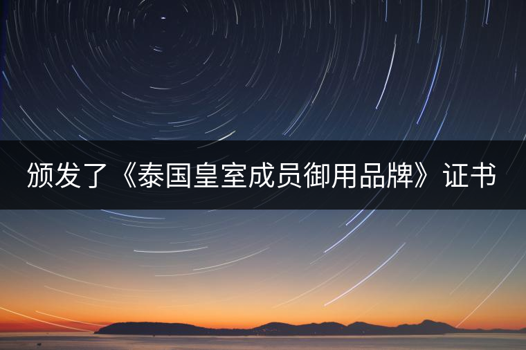 頒發(fā)了《泰國皇室成員御用品牌》證書。