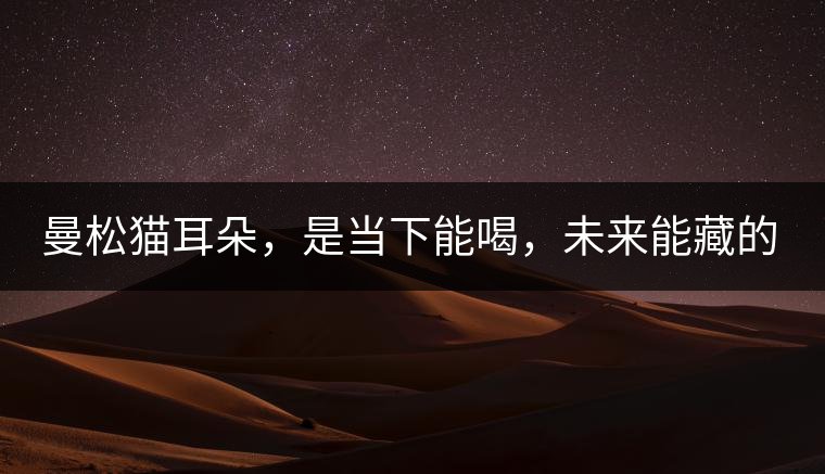 曼松貓耳朵，是當(dāng)下能喝，未來能藏的茶