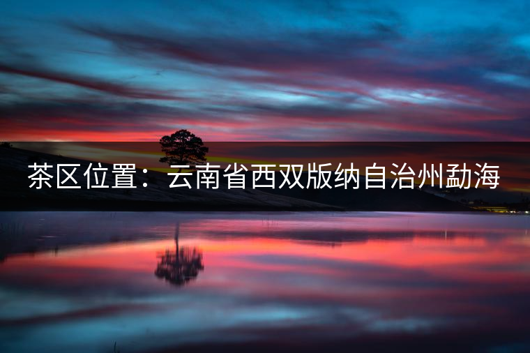 茶區(qū)位置：云南省西雙版納自治州勐?？h西部。