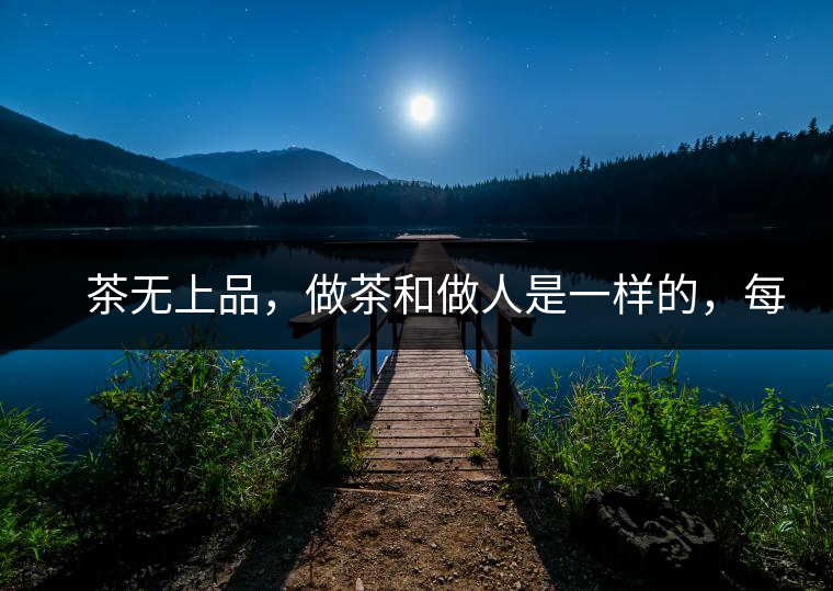 　茶無(wú)上品，做茶和做人是一樣的，每個(gè)人都想找到自己的知己，普洱茶也是一樣的，希望能找到懂它的人，一個(gè)真真正正的懂它的人，一但找到，終生追隨。  　　