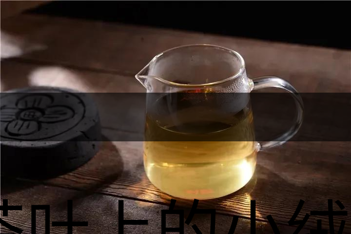 茶葉上的小絨毛有什么用？